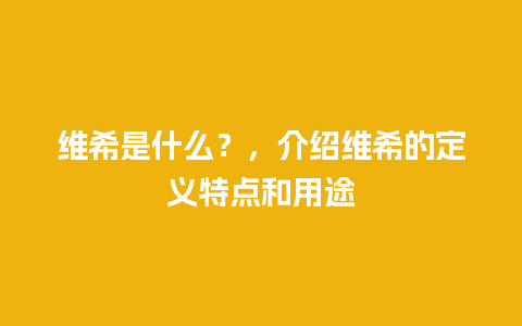 维希是什么？，介绍维希的定义特点和用途