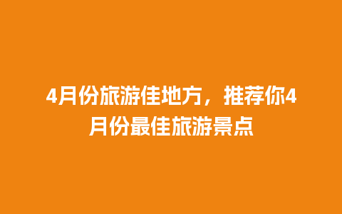 4月份旅游佳地方，推荐你4月份最佳旅游景点