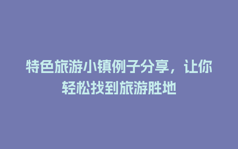 特色旅游小镇例子分享，让你轻松找到旅游胜地