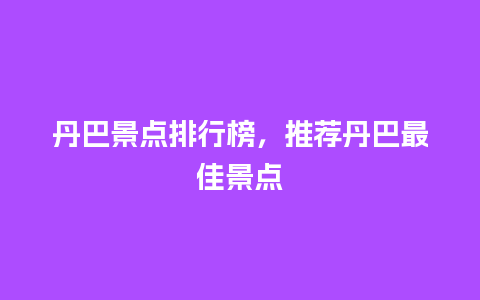 丹巴景点排行榜，推荐丹巴最佳景点