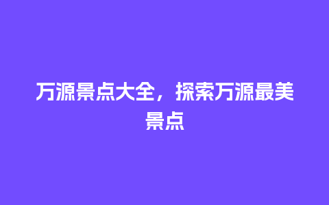 万源景点大全，探索万源最美景点