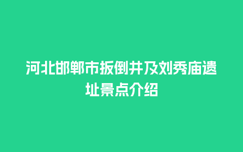 河北邯郸市扳倒井及刘秀庙遗址景点介绍