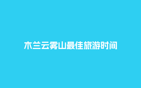 木兰云雾山最佳旅游时间