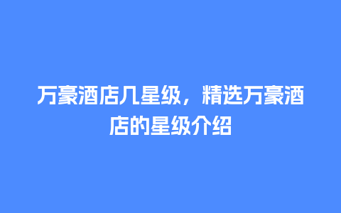 万豪酒店几星级，精选万豪酒店的星级介绍