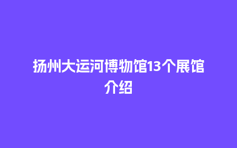 扬州大运河博物馆13个展馆介绍