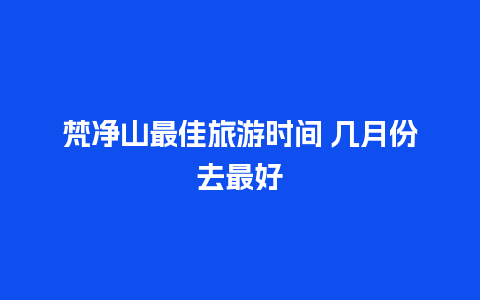 梵净山最佳旅游时间 几月份去最好