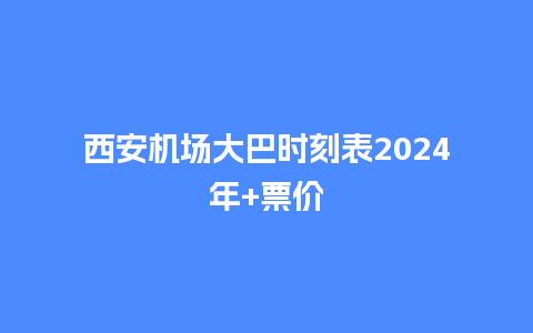 西安机场大巴时刻表2024年+票价