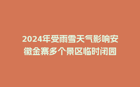 2024年受雨雪天气影响安徽金寨多个景区临时闭园