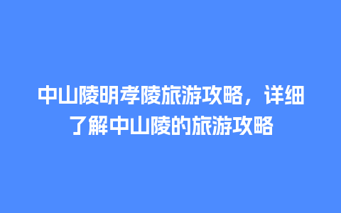 中山陵明孝陵旅游攻略，详细了解中山陵的旅游攻略