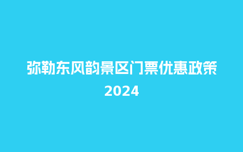 弥勒东风韵景区门票优惠政策2024