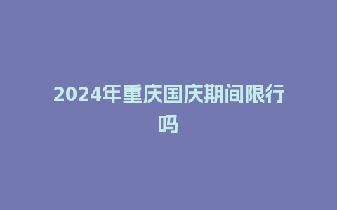 2024年重庆国庆期间限行吗