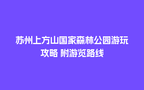 苏州上方山国家森林公园游玩攻略 附游览路线