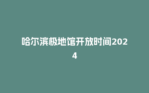 哈尔滨极地馆开放时间2024