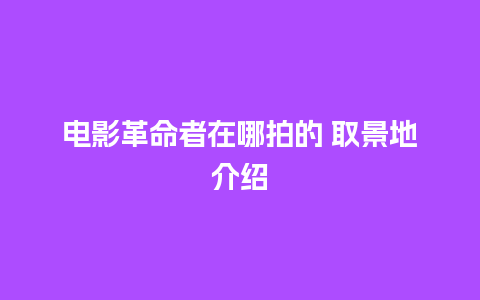 电影革命者在哪拍的 取景地介绍