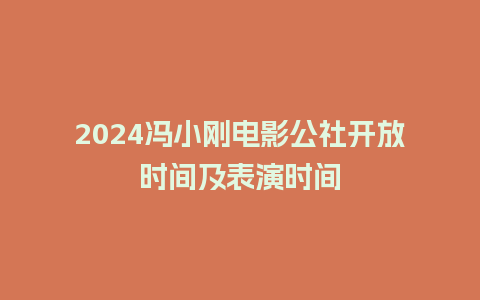 2024冯小刚电影公社开放时间及表演时间