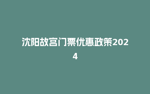 沈阳故宫门票优惠政策2024