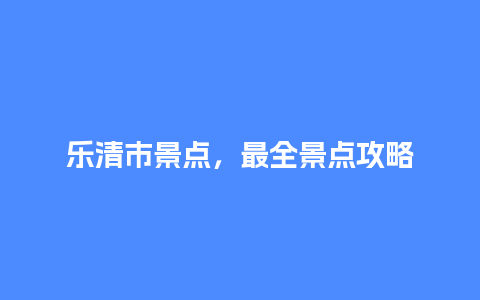 乐清市景点，最全景点攻略