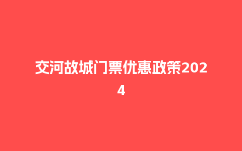 交河故城门票优惠政策2024