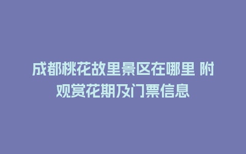 成都桃花故里景区在哪里 附观赏花期及门票信息