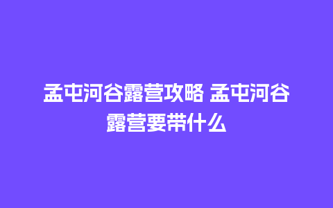 孟屯河谷露营攻略 孟屯河谷露营要带什么