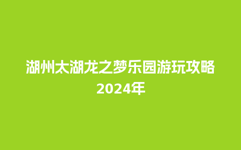 湖州太湖龙之梦乐园游玩攻略2024年