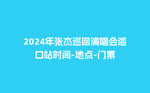 2024年张杰巡回演唱会海口站时间-地点-门票