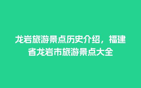 龙岩旅游景点历史介绍，福建省龙岩市旅游景点大全