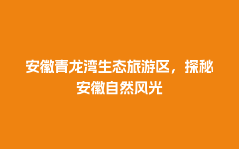 安徽青龙湾生态旅游区，探秘安徽自然风光