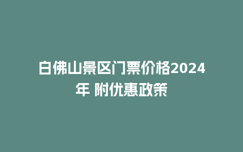 白佛山景区门票价格2024年 附优惠政策