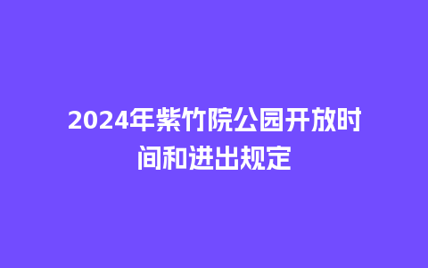 2024年紫竹院公园开放时间和进出规定