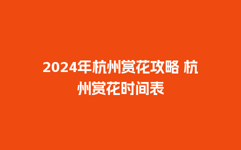 2024年杭州赏花攻略 杭州赏花时间表