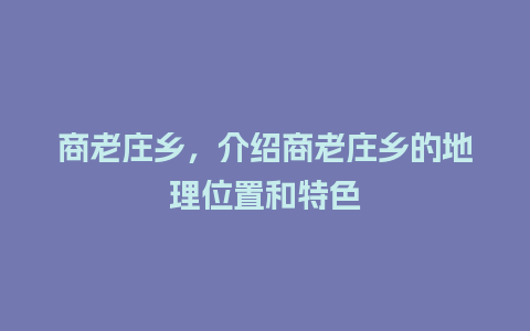 商老庄乡，介绍商老庄乡的地理位置和特色