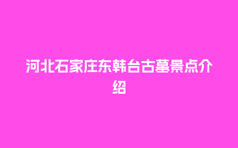 河北石家庄东韩台古墓景点介绍