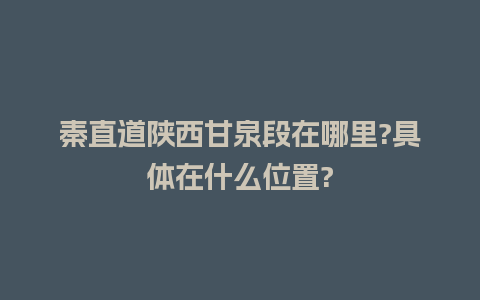 秦直道陕西甘泉段在哪里?具体在什么位置?