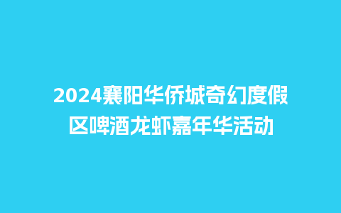 2024襄阳华侨城奇幻度假区啤酒龙虾嘉年华活动