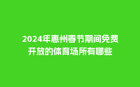 2024年惠州春节期间免费开放的体育场所有哪些