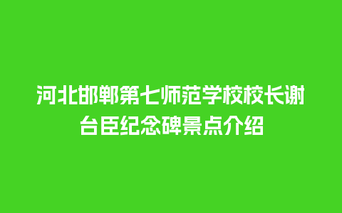 河北邯郸第七师范学校校长谢台臣纪念碑景点介绍