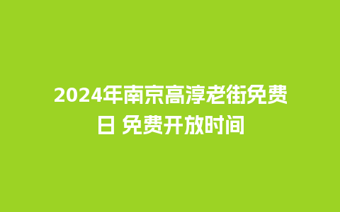 2024年南京高淳老街免费日 免费开放时间