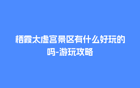 栖霞太虚宫景区有什么好玩的吗-游玩攻略