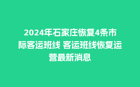 2024年石家庄恢复4条市际客运班线 客运班线恢复运营最新消息