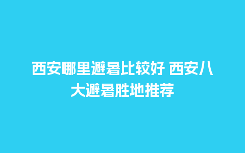 西安哪里避暑比较好 西安八大避暑胜地推荐