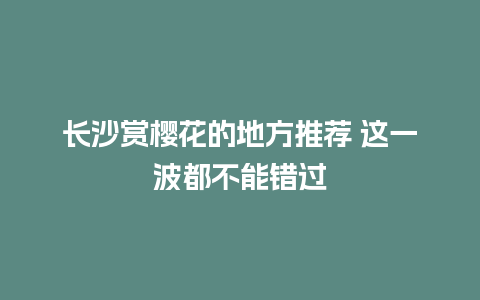 长沙赏樱花的地方推荐 这一波都不能错过