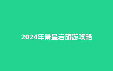 2024年景星岩旅游攻略