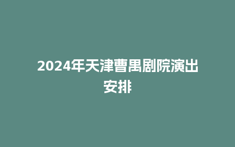 2024年天津曹禺剧院演出安排