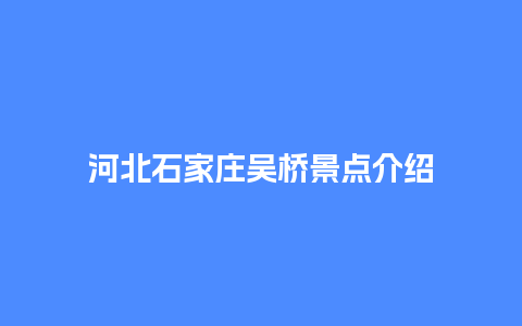 河北石家庄吴桥景点介绍