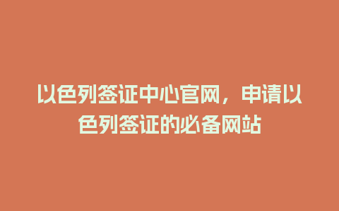 以色列签证中心官网，申请以色列签证的必备网站