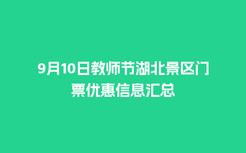 9月10日教师节湖北景区门票优惠信息汇总