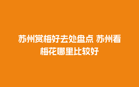 苏州赏梅好去处盘点 苏州看梅花哪里比较好