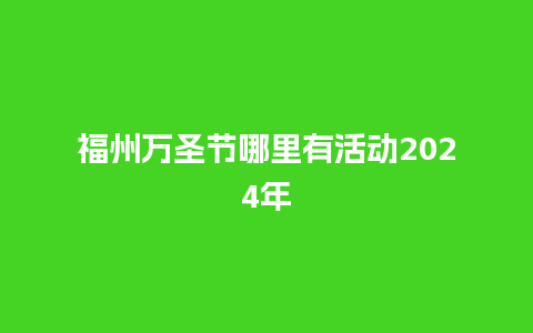 福州万圣节哪里有活动2024年