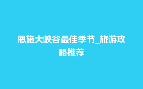 恩施大峡谷最佳季节_旅游攻略推荐